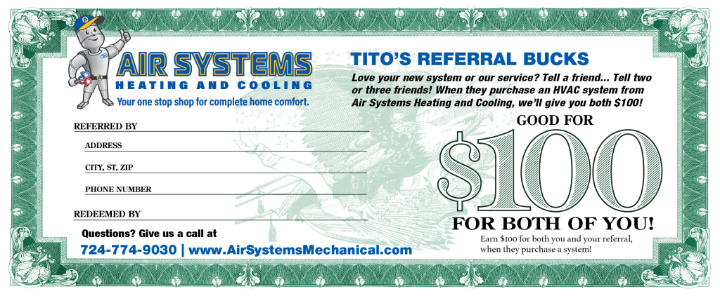 Earn Tito's referral bucks when you refer a friend! When they purchase an HVAC system, you will both receive $100. Call us at 724-774-9030 with any questions.